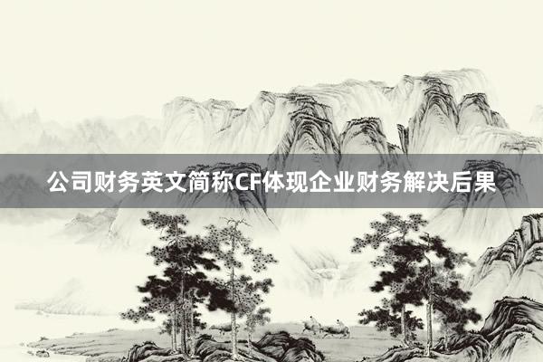 公司财务英文简称CF体现企业财务解决后果