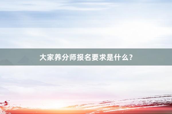 大家养分师报名要求是什么？