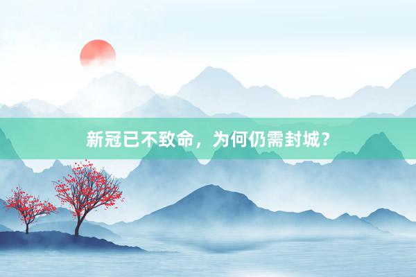 新冠已不致命，为何仍需封城？