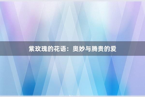 紫玫瑰的花语：奥妙与腾贵的爱